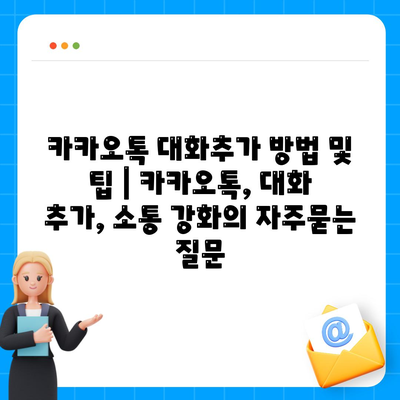 카카오톡 대화추가 방법 및 팁 | 카카오톡, 대화 추가, 소통 강화