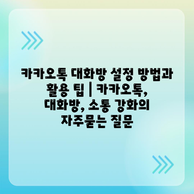 카카오톡 대화방 설정 방법과 활용 팁 | 카카오톡, 대화방, 소통 강화