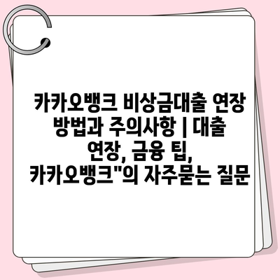 카카오뱅크 비상금대출 연장 방법과 주의사항 | 대출 연장, 금융 팁, 카카오뱅크"