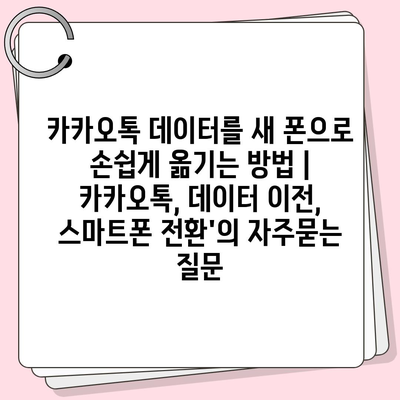 카카오톡 데이터를 새 폰으로 손쉽게 옮기는 방법 | 카카오톡, 데이터 이전, 스마트폰 전환