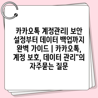 카카오톡 계정관리| 보안 설정부터 데이터 백업까지 완벽 가이드 | 카카오톡, 계정 보호, 데이터 관리"