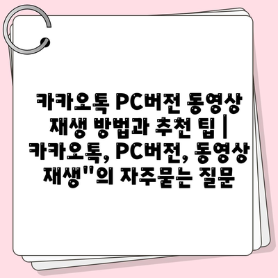 카카오톡 PC버전 동영상 재생 방법과 추천 팁 | 카카오톡, PC버전, 동영상 재생"