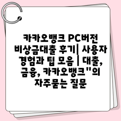 카카오뱅크 PC버전 비상금대출 후기| 사용자 경험과 팁 모음 | 대출, 금융, 카카오뱅크"