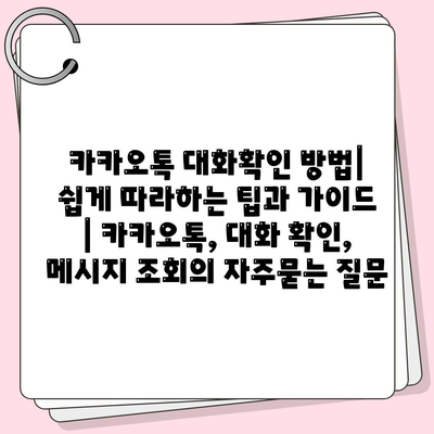 카카오톡 대화확인 방법| 쉽게 따라하는 팁과 가이드 | 카카오톡, 대화 확인, 메시지 조회