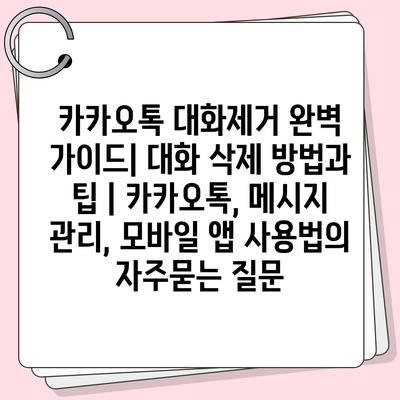 카카오톡 대화제거 완벽 가이드| 대화 삭제 방법과 팁 | 카카오톡, 메시지 관리, 모바일 앱 사용법