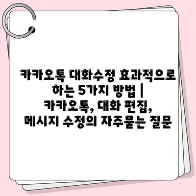 카카오톡 대화수정 효과적으로 하는 5가지 방법 | 카카오톡, 대화 편집, 메시지 수정