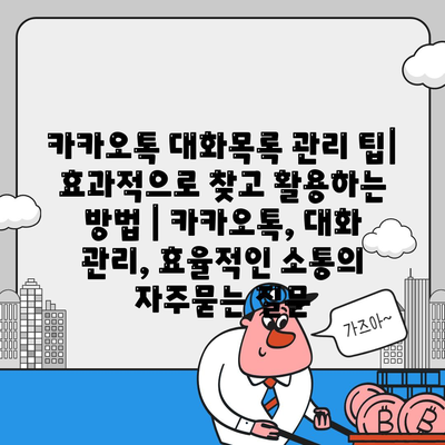 카카오톡 대화목록 관리 팁| 효과적으로 찾고 활용하는 방법 | 카카오톡, 대화 관리, 효율적인 소통