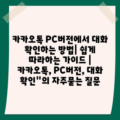 카카오톡 PC버전에서 대화 확인하는 방법| 쉽게 따라하는 가이드 | 카카오톡, PC버전, 대화 확인"