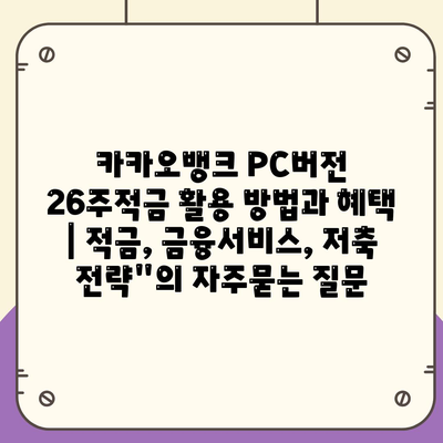 카카오뱅크 PC버전 26주적금 활용 방법과 혜택 | 적금, 금융서비스, 저축 전략"