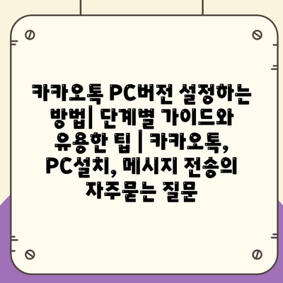 카카오톡 PC버전 설정하는 방법| 단계별 가이드와 유용한 팁 | 카카오톡, PC설치, 메시지 전송