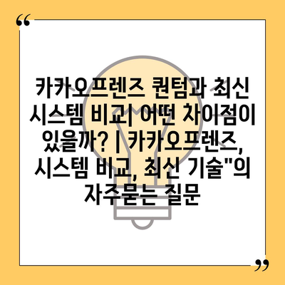 카카오프렌즈 퀀텀과 최신 시스템 비교| 어떤 차이점이 있을까? | 카카오프렌즈, 시스템 비교, 최신 기술"