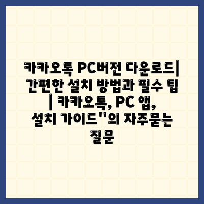 카카오톡 PC버전 다운로드| 간편한 설치 방법과 필수 팁 | 카카오톡, PC 앱, 설치 가이드"