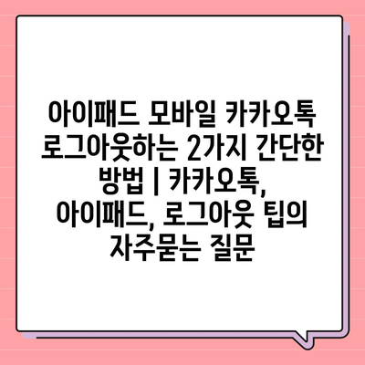 아이패드 모바일 카카오톡 로그아웃하는 2가지 간단한 방법 | 카카오톡, 아이패드, 로그아웃 팁