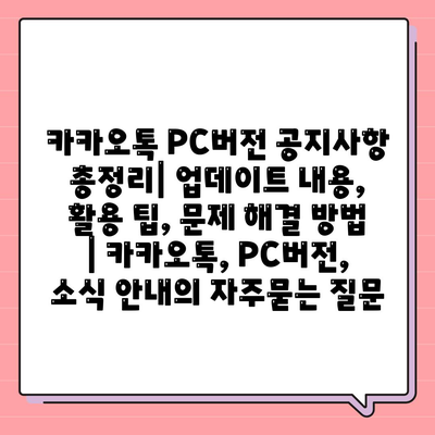 카카오톡 PC버전 공지사항 총정리| 업데이트 내용, 활용 팁, 문제 해결 방법 | 카카오톡, PC버전, 소식 안내