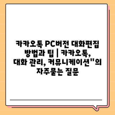 카카오톡 PC버전 대화편집 방법과 팁 | 카카오톡, 대화 관리, 커뮤니케이션"