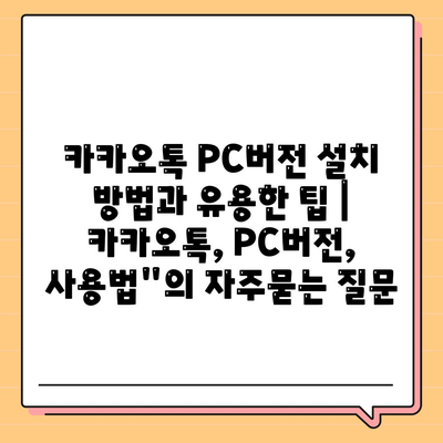 카카오톡 PC버전 설치 방법과 유용한 팁 | 카카오톡, PC버전, 사용법"