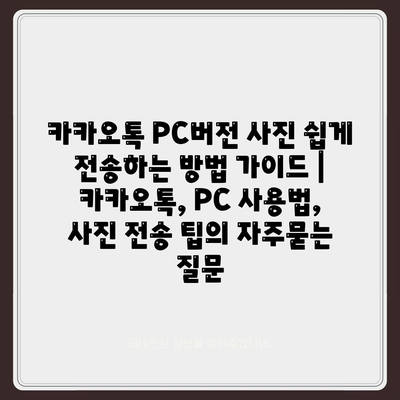 카카오톡 PC버전 사진 쉽게 전송하는 방법 가이드 | 카카오톡, PC 사용법, 사진 전송 팁