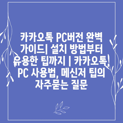 카카오톡 PC버전 완벽 가이드| 설치 방법부터 유용한 팁까지 | 카카오톡, PC 사용법, 메신저 팁