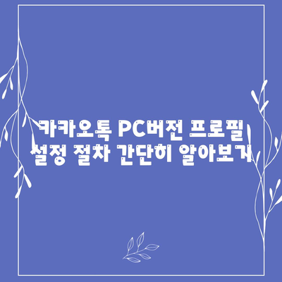 카카오톡 PC버전 프로필 관리 방법과 팁 | 카카오톡, 프로필 설정, 소통 강화