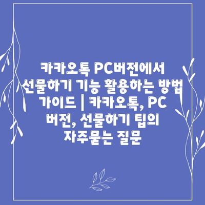 카카오톡 PC버전에서 선물하기 기능 활용하는 방법 가이드 | 카카오톡, PC 버전, 선물하기 팁