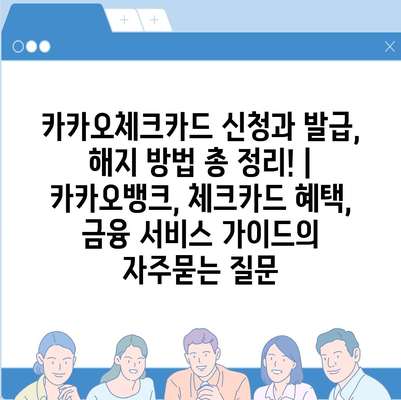 카카오체크카드 신청과 발급, 해지 방법 총 정리! | 카카오뱅크, 체크카드 혜택, 금융 서비스 가이드