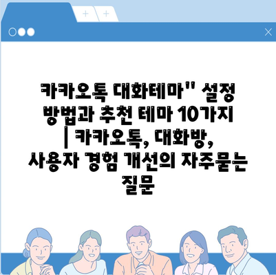 카카오톡 대화테마" 설정 방법과 추천 테마 10가지 | 카카오톡, 대화방, 사용자 경험 개선