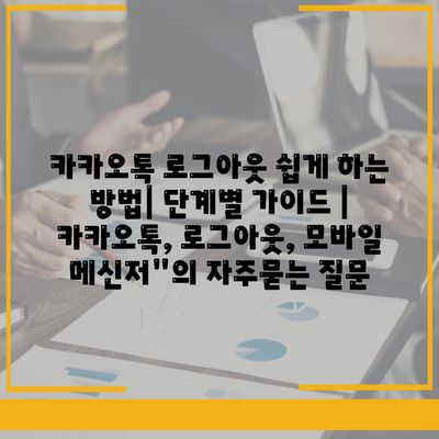 카카오톡 로그아웃 쉽게 하는 방법| 단계별 가이드 | 카카오톡, 로그아웃, 모바일 메신저"