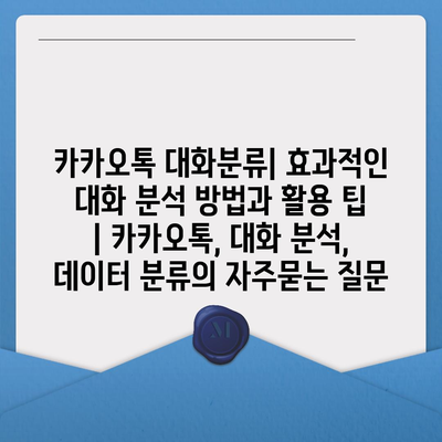 카카오톡 대화분류| 효과적인 대화 분석 방법과 활용 팁 | 카카오톡, 대화 분석, 데이터 분류