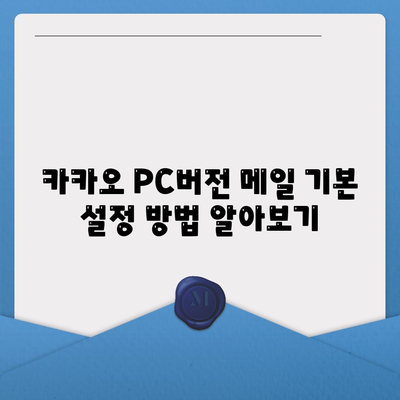 카카오 PC버전 메일 사용법| 초보자를 위한 완벽 가이드 | 메일 설정, 팁, 문제 해결"