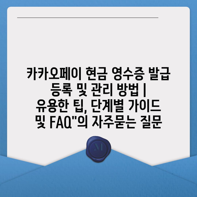 카카오페이 현금 영수증 발급 등록 및 관리 방법 | 유용한 팁, 단계별 가이드 및 FAQ"