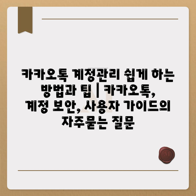 카카오톡 계정관리 쉽게 하는 방법과 팁 | 카카오톡, 계정 보안, 사용자 가이드