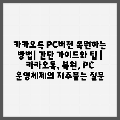 카카오톡 PC버전 복원하는 방법| 간단 가이드와 팁 | 카카오톡, 복원, PC 운영체제