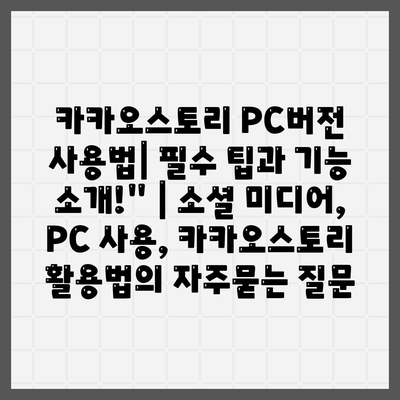 카카오스토리 PC버전 사용법| 필수 팁과 기능 소개!" | 소셜 미디어, PC 사용, 카카오스토리 활용법