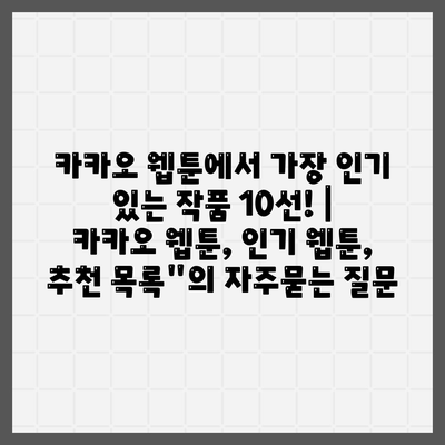 카카오 웹툰에서 가장 인기 있는 작품 10선! | 카카오 웹툰, 인기 웹툰, 추천 목록"