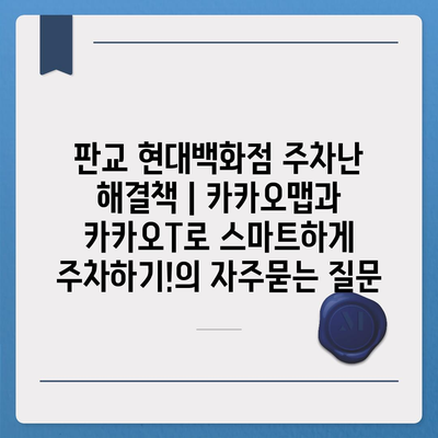 판교 현대백화점 주차난 해결책 | 카카오맵과 카카오T로 스마트하게 주차하기!