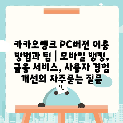 카카오뱅크 PC버전 이용 방법과 팁 | 모바일 뱅킹, 금융 서비스, 사용자 경험 개선