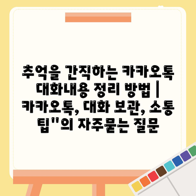 추억을 간직하는 카카오톡 대화내용 정리 방법 | 카카오톡, 대화 보관, 소통 팁"