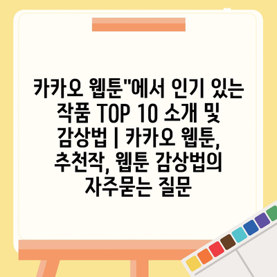 카카오 웹툰"에서 인기 있는 작품 TOP 10 소개 및 감상법 | 카카오 웹툰, 추천작, 웹툰 감상법