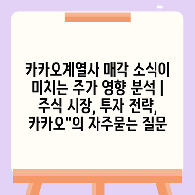 카카오계열사 매각 소식이 미치는 주가 영향 분석 | 주식 시장, 투자 전략, 카카오"