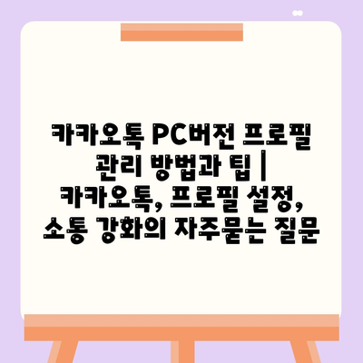 카카오톡 PC버전 프로필 관리 방법과 팁 | 카카오톡, 프로필 설정, 소통 강화