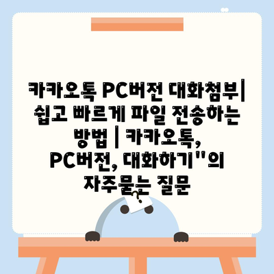 카카오톡 PC버전 대화첨부| 쉽고 빠르게 파일 전송하는 방법 | 카카오톡, PC버전, 대화하기"