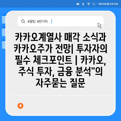 카카오계열사 매각 소식과 카카오주가 전망| 투자자의 필수 체크포인트 | 카카오, 주식 투자, 금융 분석"