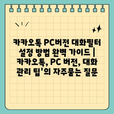 카카오톡 PC버전 대화필터 설정 방법 완벽 가이드 | 카카오톡, PC 버전, 대화 관리 팁