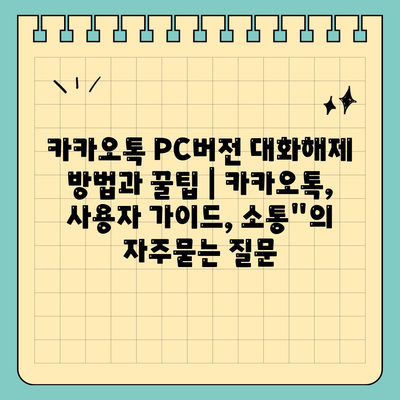 카카오톡 PC버전 대화해제 방법과 꿀팁 | 카카오톡, 사용자 가이드, 소통"