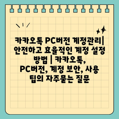 카카오톡 PC버전 계정관리| 안전하고 효율적인 계정 설정 방법 | 카카오톡, PC버전, 계정 보안, 사용 팁