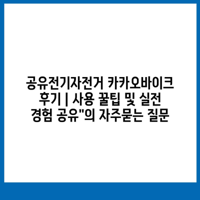 공유전기자전거 카카오바이크 후기 | 사용 꿀팁 및 실전 경험 공유"