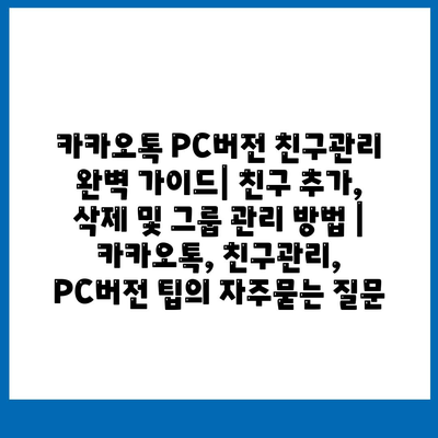 카카오톡 PC버전 친구관리 완벽 가이드| 친구 추가, 삭제 및 그룹 관리 방법 | 카카오톡, 친구관리, PC버전 팁