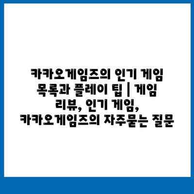 카카오게임즈의 인기 게임 목록과 플레이 팁 | 게임 리뷰, 인기 게임, 카카오게임즈