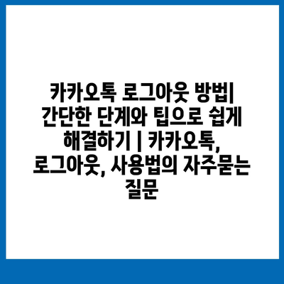 카카오톡 로그아웃 방법| 간단한 단계와 팁으로 쉽게 해결하기 | 카카오톡, 로그아웃, 사용법