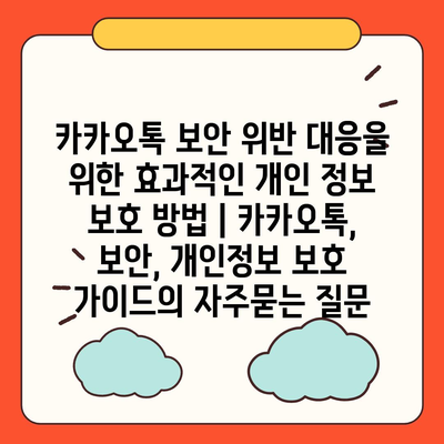 카카오톡 보안 위반 대응을 위한 효과적인 개인 정보 보호 방법 | 카카오톡, 보안, 개인정보 보호 가이드